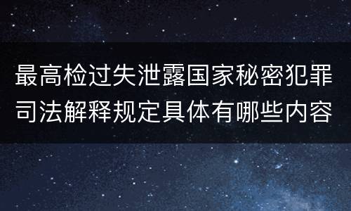 最高检过失泄露国家秘密犯罪司法解释规定具体有哪些内容