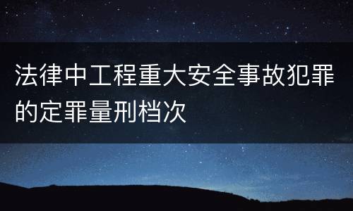 法律中工程重大安全事故犯罪的定罪量刑档次