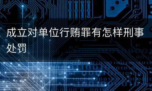 成立对单位行贿罪有怎样刑事处罚