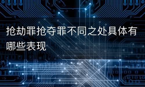 抢劫罪抢夺罪不同之处具体有哪些表现