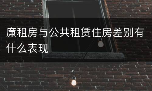 廉租房与公共租赁住房差别有什么表现