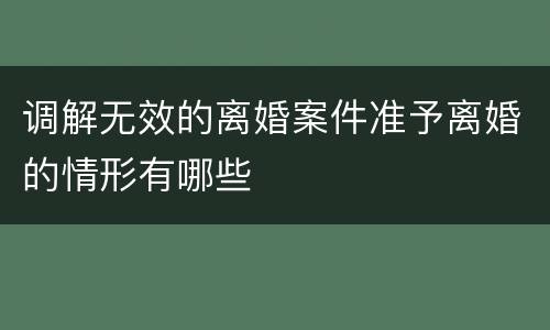 调解无效的离婚案件准予离婚的情形有哪些