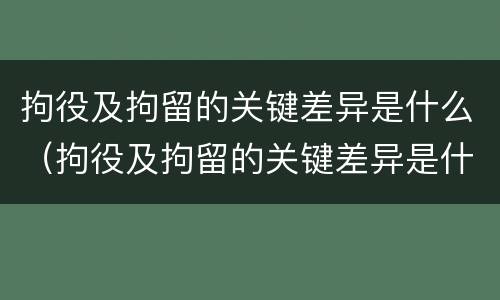 拘役及拘留的关键差异是什么（拘役及拘留的关键差异是什么）