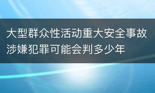 大型群众性活动重大安全事故涉嫌犯罪可能会判多少年