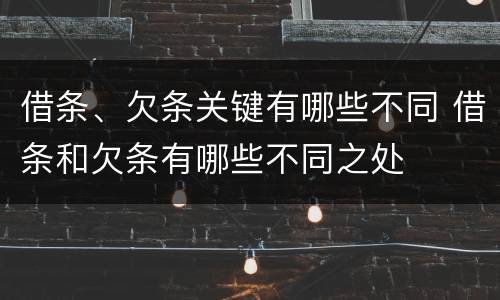 借条、欠条关键有哪些不同 借条和欠条有哪些不同之处