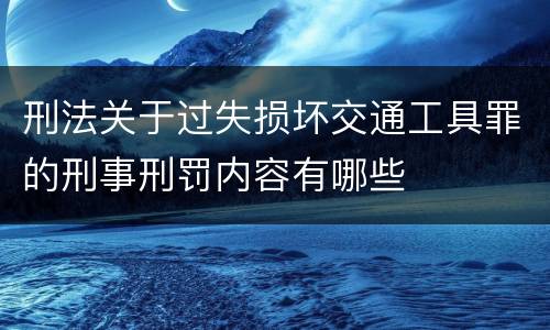 刑法关于过失损坏交通工具罪的刑事刑罚内容有哪些