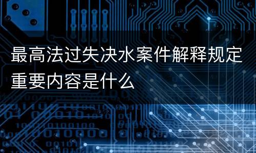 最高法过失决水案件解释规定重要内容是什么