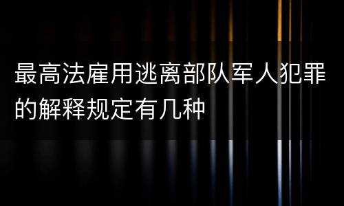 最高法雇用逃离部队军人犯罪的解释规定有几种