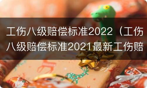 工伤八级赔偿标准2022（工伤八级赔偿标准2021最新工伤赔偿标准）