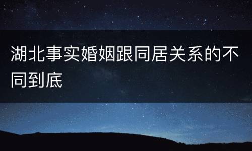 湖北事实婚姻跟同居关系的不同到底