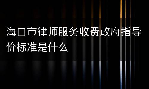海口市律师服务收费政府指导价标准是什么
