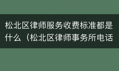 松北区律师服务收费标准都是什么（松北区律师事务所电话）