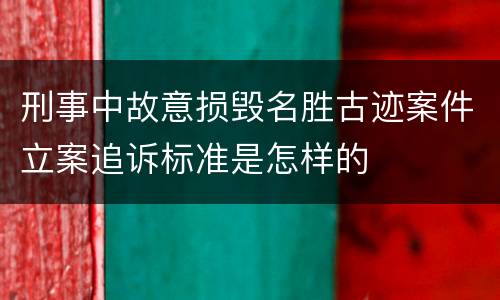 刑事中故意损毁名胜古迹案件立案追诉标准是怎样的