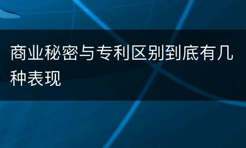 商业秘密与专利区别到底有几种表现