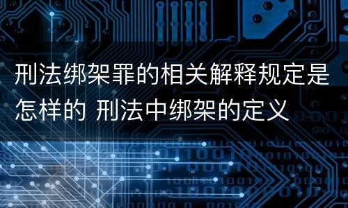 刑法绑架罪的相关解释规定是怎样的 刑法中绑架的定义