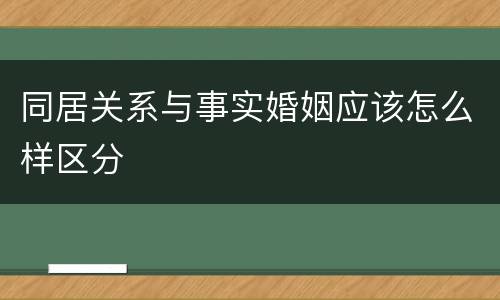 同居关系与事实婚姻应该怎么样区分