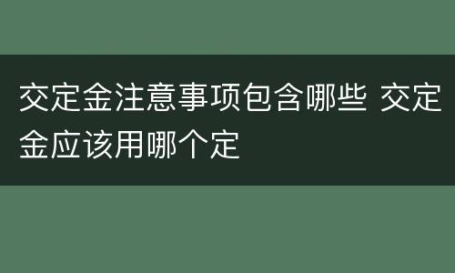 交定金注意事项包含哪些 交定金应该用哪个定
