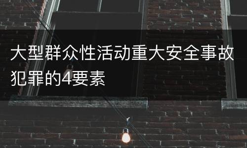 大型群众性活动重大安全事故犯罪的4要素