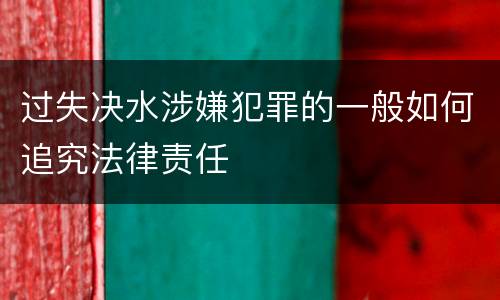 过失决水涉嫌犯罪的一般如何追究法律责任