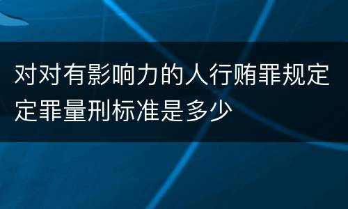 对对有影响力的人行贿罪规定定罪量刑标准是多少
