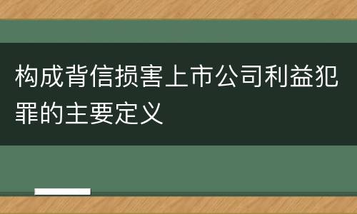 构成背信损害上市公司利益犯罪的主要定义