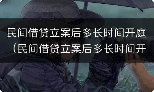 民间借贷立案后多长时间开庭（民间借贷立案后多长时间开庭呢）