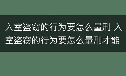 入室盗窃的行为要怎么量刑 入室盗窃的行为要怎么量刑才能判刑