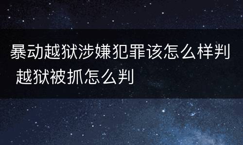 暴动越狱涉嫌犯罪该怎么样判 越狱被抓怎么判