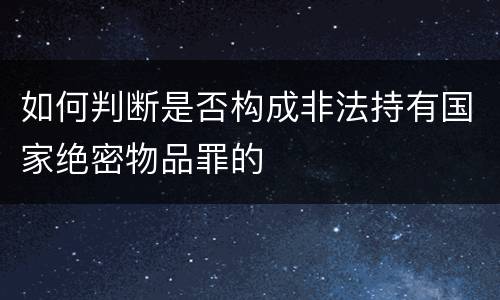 如何判断是否构成非法持有国家绝密物品罪的