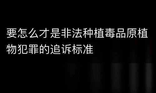 要怎么才是非法种植毒品原植物犯罪的追诉标准