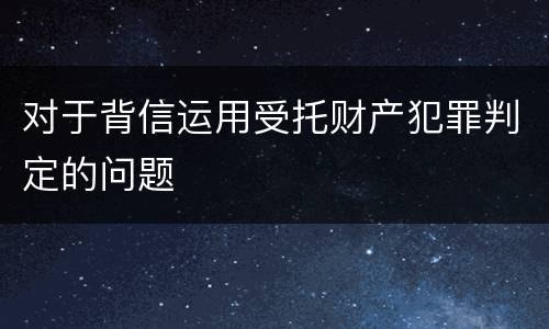 对于背信运用受托财产犯罪判定的问题