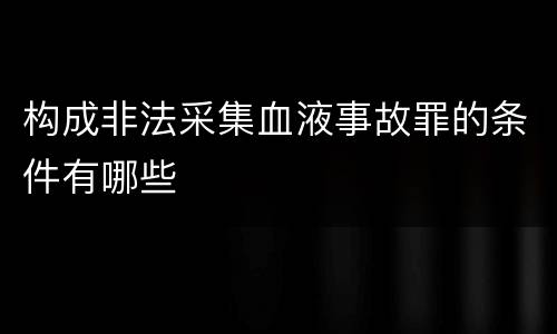 构成非法采集血液事故罪的条件有哪些