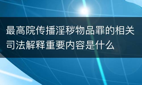 最高院传播淫秽物品罪的相关司法解释重要内容是什么