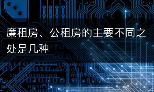 廉租房、公租房的主要不同之处是几种