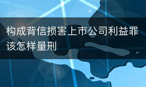 构成背信损害上市公司利益罪该怎样量刑