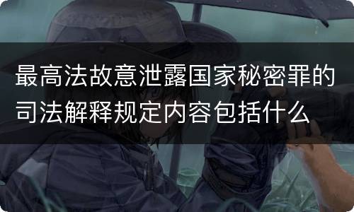 最高法故意泄露国家秘密罪的司法解释规定内容包括什么