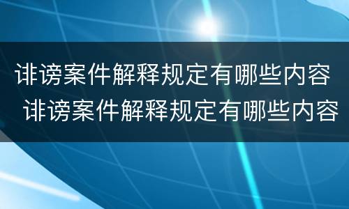 诽谤案件解释规定有哪些内容 诽谤案件解释规定有哪些内容和要求