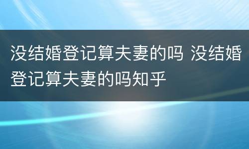 没结婚登记算夫妻的吗 没结婚登记算夫妻的吗知乎