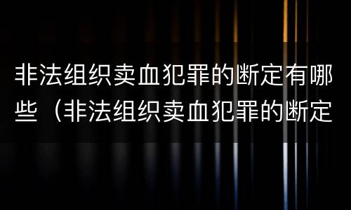 非法组织卖血犯罪的断定有哪些（非法组织卖血犯罪的断定有哪些条件）
