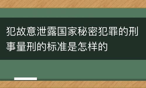 犯故意泄露国家秘密犯罪的刑事量刑的标准是怎样的