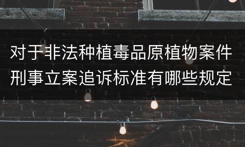 对于非法种植毒品原植物案件刑事立案追诉标准有哪些规定