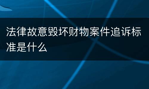 法律故意毁坏财物案件追诉标准是什么