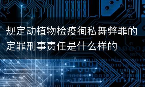 规定动植物检疫徇私舞弊罪的定罪刑事责任是什么样的
