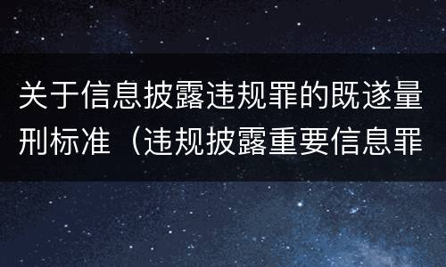 关于信息披露违规罪的既遂量刑标准（违规披露重要信息罪量刑）