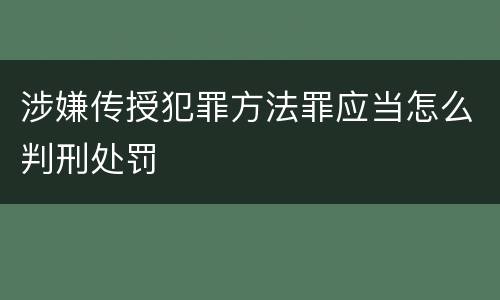 涉嫌传授犯罪方法罪应当怎么判刑处罚