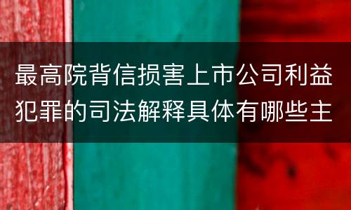 最高院背信损害上市公司利益犯罪的司法解释具体有哪些主要内容