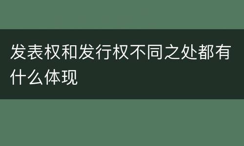 发表权和发行权不同之处都有什么体现