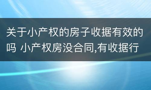 关于小产权的房子收据有效的吗 小产权房没合同,有收据行不
