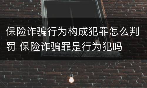 保险诈骗行为构成犯罪怎么判罚 保险诈骗罪是行为犯吗