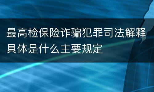 最高检保险诈骗犯罪司法解释具体是什么主要规定